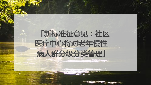 新标准征意见：社区医疗中心将对老年慢性病人群分级分类管理