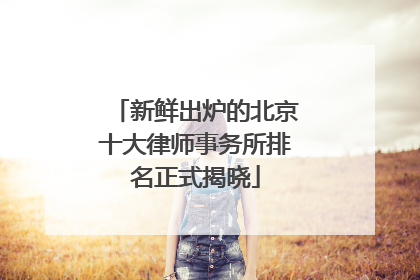 新鲜出炉的北京十大律师事务所排名正式揭晓