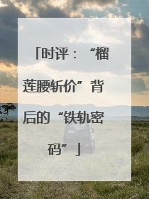 时评：“榴莲腰斩价”背后的“铁轨密码”