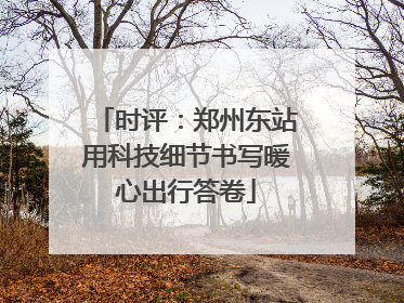时评：郑州东站用科技细节书写暖心出行答卷