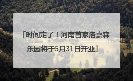 时间定了！河南首家洛嘉森乐园将于5月31日开业