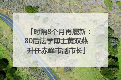时隔8个月再履新：80后法学博士黄双燕升任赤峰市副市长