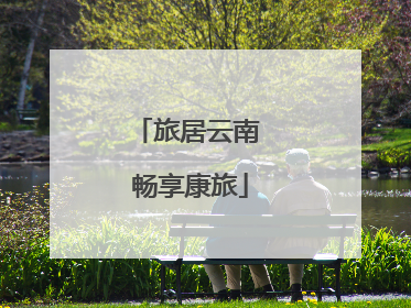 旅居云南 畅享康旅
