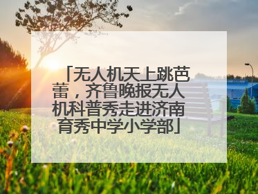 无人机天上跳芭蕾，齐鲁晚报无人机科普秀走进济南育秀中学小学部