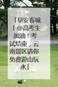 早安春城丨@高考生 加油！考试结束，云南景区请你免费游山玩水