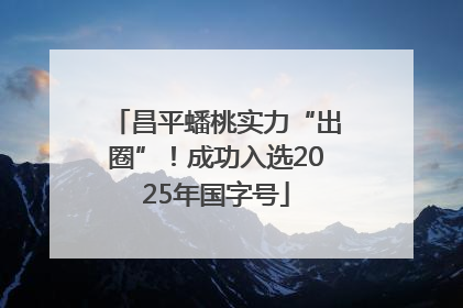 昌平蟠桃实力“出圈”！成功入选2025年国字号