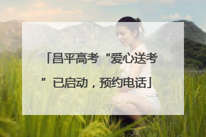 昌平高考“爱心送考”已启动，预约电话