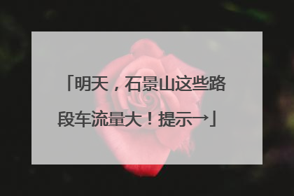 明天，石景山这些路段车流量大！提示→