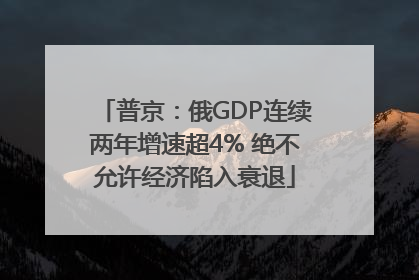 普京：俄GDP连续两年增速超4% 绝不允许经济陷入衰退