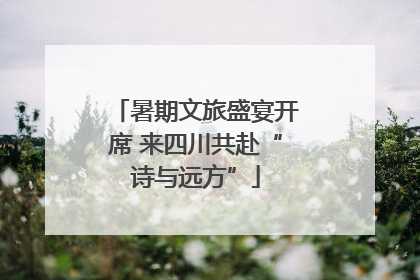 暑期文旅盛宴开席 来四川共赴“诗与远方”
