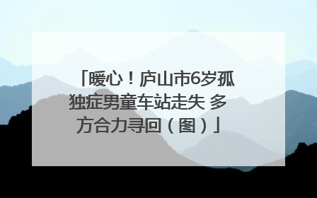 暖心！庐山市6岁孤独症男童车站走失 多方合力寻回（图）