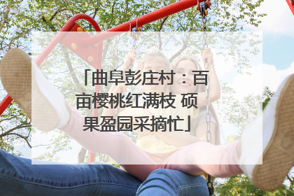 曲阜彭庄村：百亩樱桃红满枝 硕果盈园采摘忙