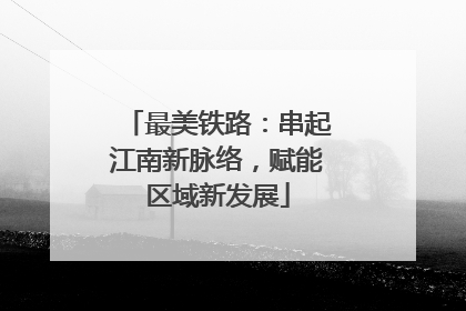 最美铁路：串起江南新脉络，赋能区域新发展