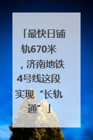 最快日铺轨670米，济南地铁4号线这段实现“长轨通”