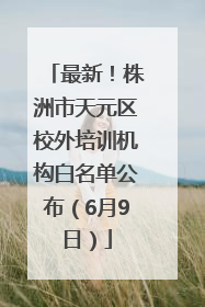 最新！株洲市天元区校外培训机构白名单公布（6月9日）