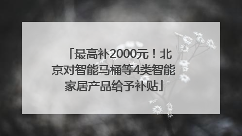 最高补2000元！北京对智能马桶等4类智能家居产品给予补贴