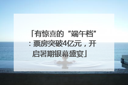 有惊喜的“端午档”：票房突破4亿元，开启暑期银幕盛宴