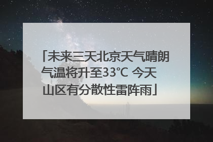 未来三天北京天气晴朗气温将升至33℃ 今天山区有分散性雷阵雨