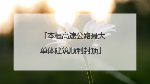 本桓高速公路最大单体建筑顺利封顶