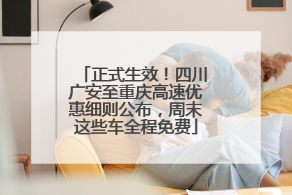 正式生效！四川广安至重庆高速优惠细则公布，周末这些车全程免费