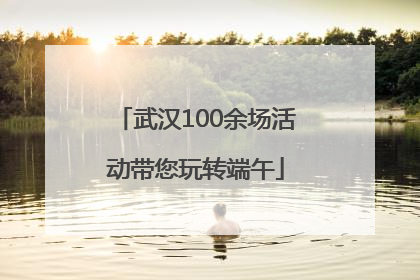 武汉100余场活动带您玩转端午
