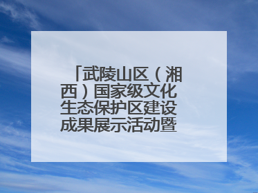 武陵山区（湘西）国家级文化生态保护区建设成果展示活动暨龙山县第十届舍巴日即将启幕