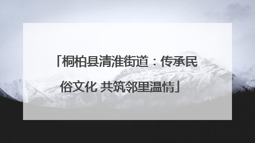 桐柏县清淮街道：传承民俗文化 共筑邻里温情