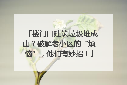 楼门口建筑垃圾堆成山？破解老小区的“烦恼”，他们有妙招！