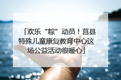 欢乐“粽”动员！莒县特殊儿童康复教育中心这场公益活动很暖心