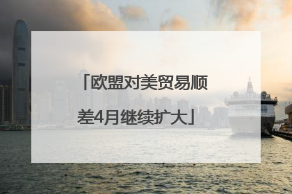 欧盟对美贸易顺差4月继续扩大
