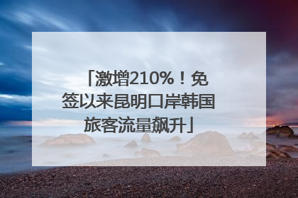 激增210%！免签以来昆明口岸韩国旅客流量飙升