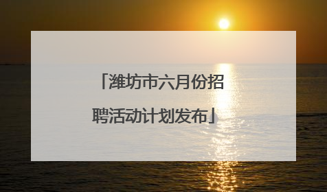 潍坊市六月份招聘活动计划发布