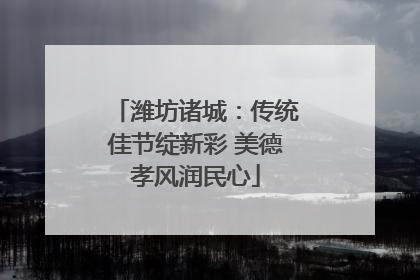潍坊诸城：传统佳节绽新彩 美德孝风润民心