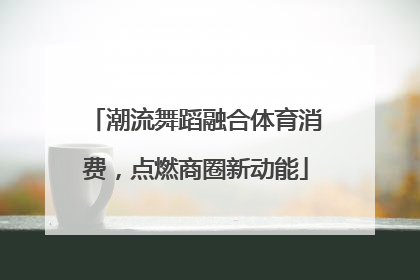 潮流舞蹈融合体育消费，点燃商圈新动能