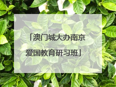 澳门城大办南京爱国教育研习班