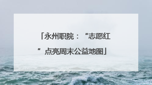 永州职院：“志愿红”点亮周末公益地图
