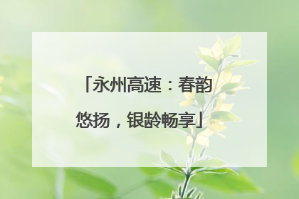 永州高速：春韵悠扬，银龄畅享