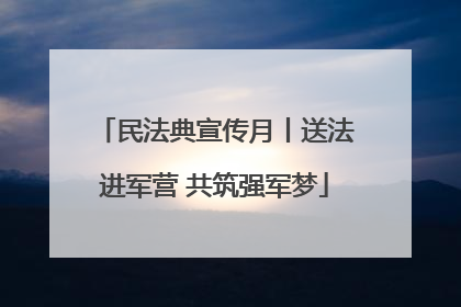 民法典宣传月丨送法进军营 共筑强军梦
