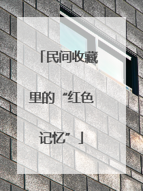 民间收藏里的“红色记忆”