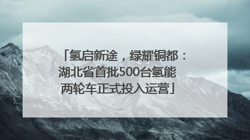 氢启新途，绿耀铜都：湖北省首批500台氢能两轮车正式投入运营