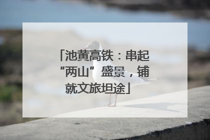 池黄高铁：串起“两山”盛景，铺就文旅坦途