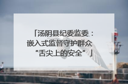 汤阴县纪委监委：嵌入式监督守护群众“舌尖上的安全”
