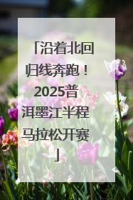 沿着北回归线奔跑！2025普洱墨江半程马拉松开赛