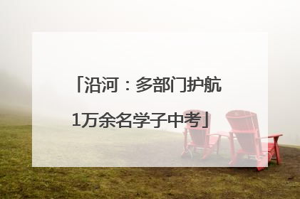 沿河：多部门护航1万余名学子中考