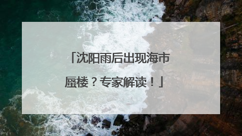沈阳雨后出现海市蜃楼？专家解读！