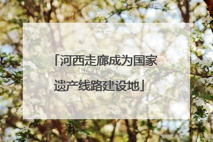 河西走廊成为国家遗产线路建设地