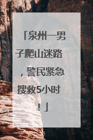 泉州一男子爬山迷路，警民紧急搜救5小时！