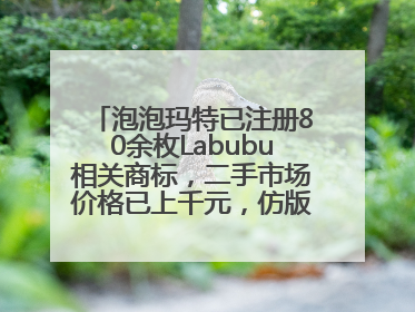 泡泡玛特已注册80余枚Labubu相关商标，二手市场价格已上千元，仿版工厂：都在欠货，根本不够分