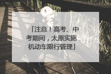 注意！高考、中考期间，太原实施机动车限行管理