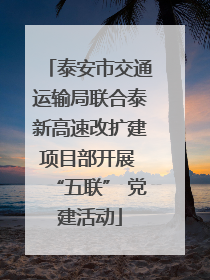 泰安市交通运输局联合泰新高速改扩建项目部开展 “五联” 党建活动